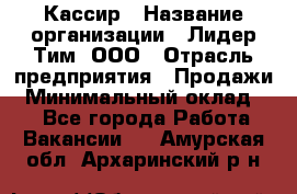 Кассир › Название организации ­ Лидер Тим, ООО › Отрасль предприятия ­ Продажи › Минимальный оклад ­ 1 - Все города Работа » Вакансии   . Амурская обл.,Архаринский р-н